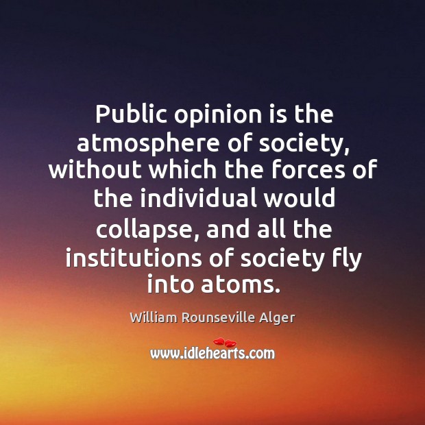 Public opinion is the atmosphere of society, without which the forces of William Rounseville Alger Picture Quote