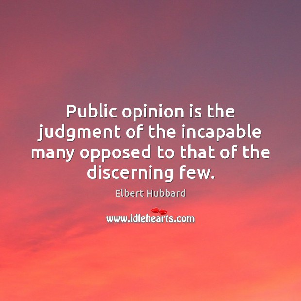 Public opinion is the judgment of the incapable many opposed to that Elbert Hubbard Picture Quote