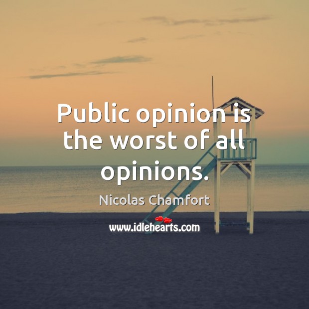 Public opinion is the worst of all opinions. Nicolas Chamfort Picture Quote