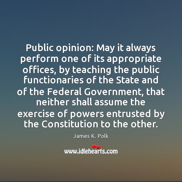Public opinion: May it always perform one of its appropriate offices, by James K. Polk Picture Quote