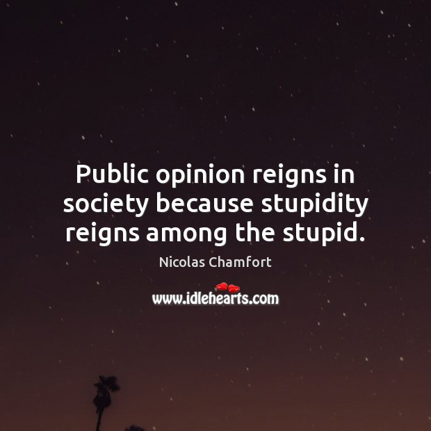 Public opinion reigns in society because stupidity reigns among the stupid. 