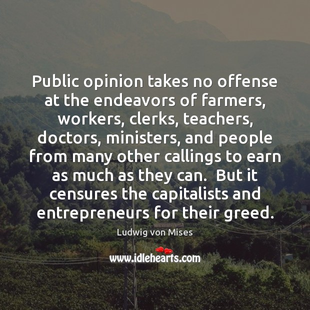 Public opinion takes no offense at the endeavors of farmers, workers, clerks, Ludwig von Mises Picture Quote