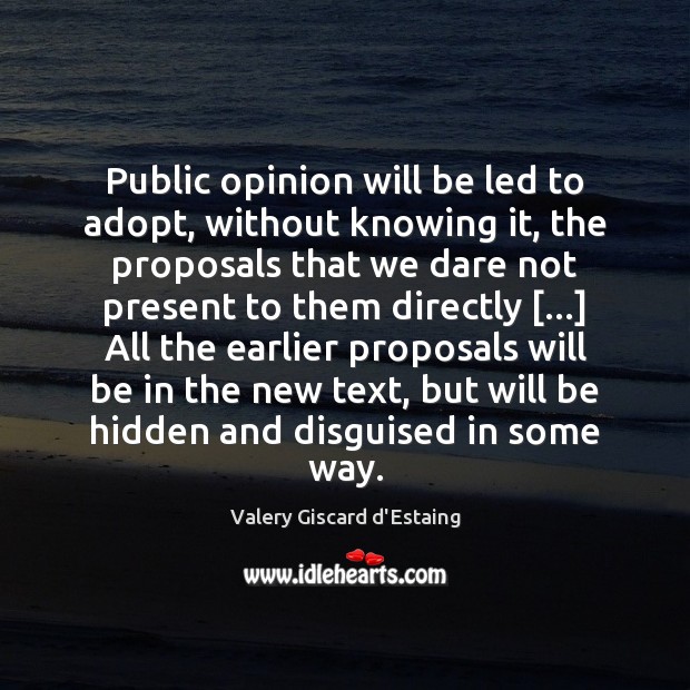 Public opinion will be led to adopt, without knowing it, the proposals Valery Giscard d’Estaing Picture Quote