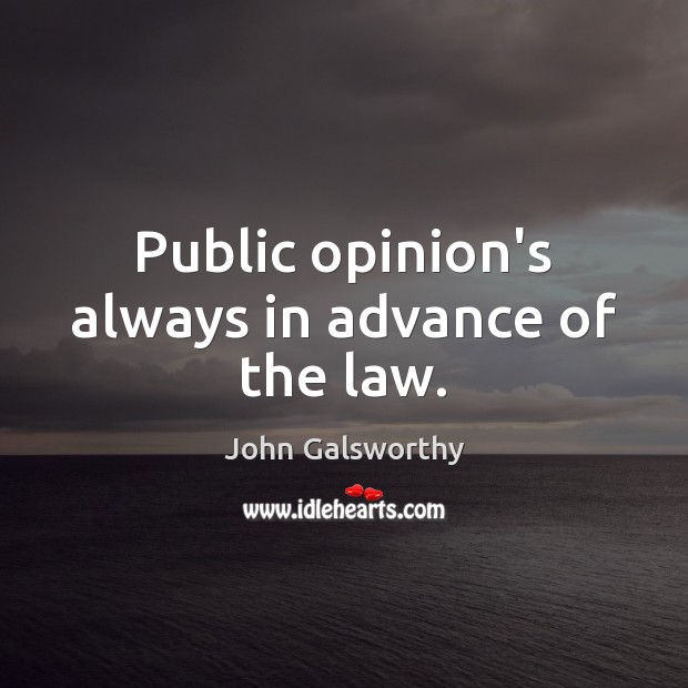 Public opinion’s always in advance of the law. John Galsworthy Picture Quote