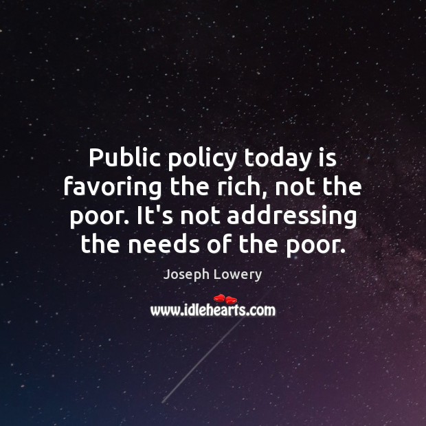 Public policy today is favoring the rich, not the poor. It’s not Joseph Lowery Picture Quote