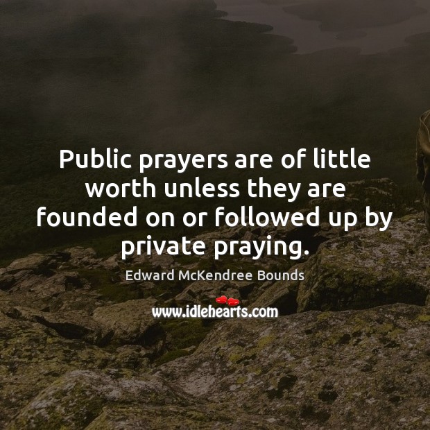 Public prayers are of little worth unless they are founded on or Edward McKendree Bounds Picture Quote