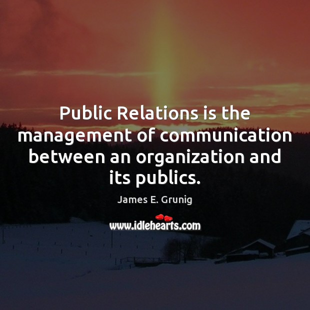 Public Relations is the management of communication between an organization and its James E. Grunig Picture Quote