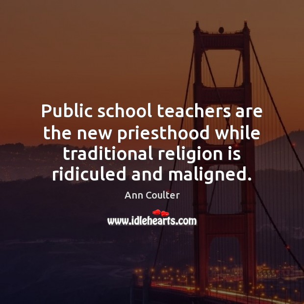 Public school teachers are the new priesthood while traditional religion is ridiculed Ann Coulter Picture Quote