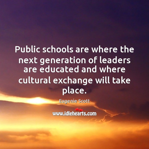 Public schools are where the next generation of leaders are educated and Eugenie Scott Picture Quote