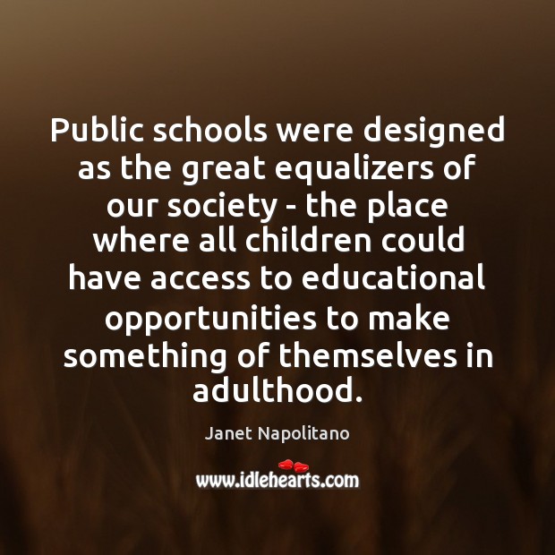Public schools were designed as the great equalizers of our society – Janet Napolitano Picture Quote