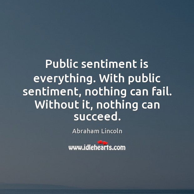 Public sentiment is everything. With public sentiment, nothing can fail. Without it, Image