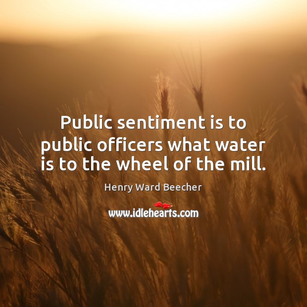 Public sentiment is to public officers what water is to the wheel of the mill. Henry Ward Beecher Picture Quote