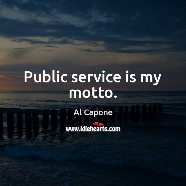Public service is my motto. Al Capone Picture Quote
