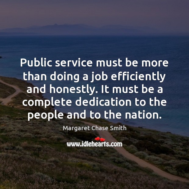 Public service must be more than doing a job efficiently and honestly. Margaret Chase Smith Picture Quote