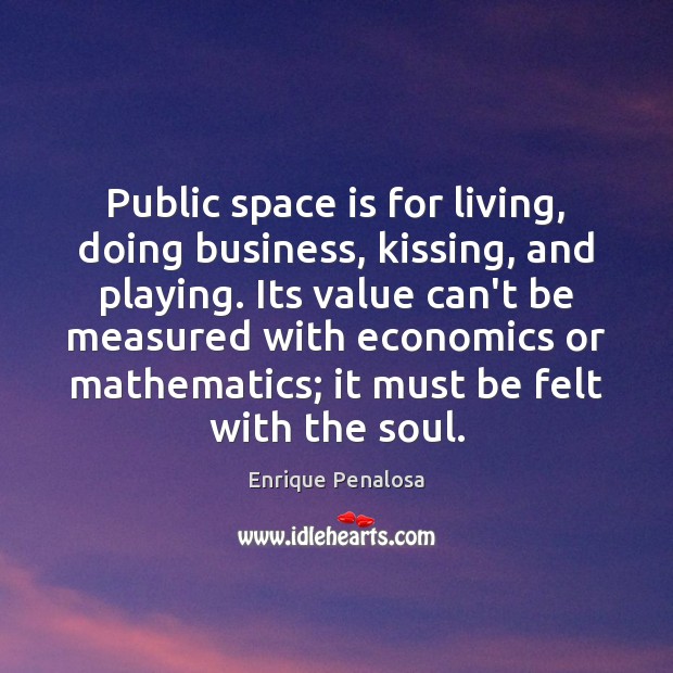 Public space is for living, doing business, kissing, and playing. Its value Space Quotes Image