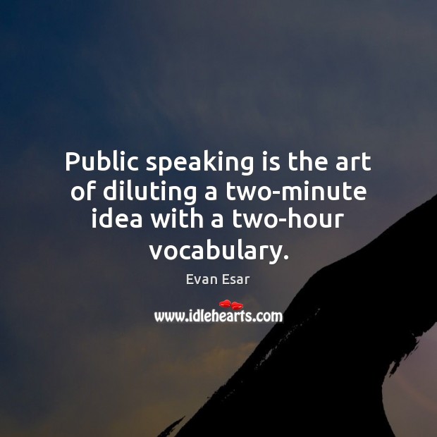 Public speaking is the art of diluting a two-minute idea with a two-hour vocabulary. Evan Esar Picture Quote