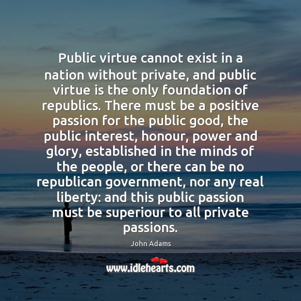 Public virtue cannot exist in a nation without private, and public virtue John Adams Picture Quote