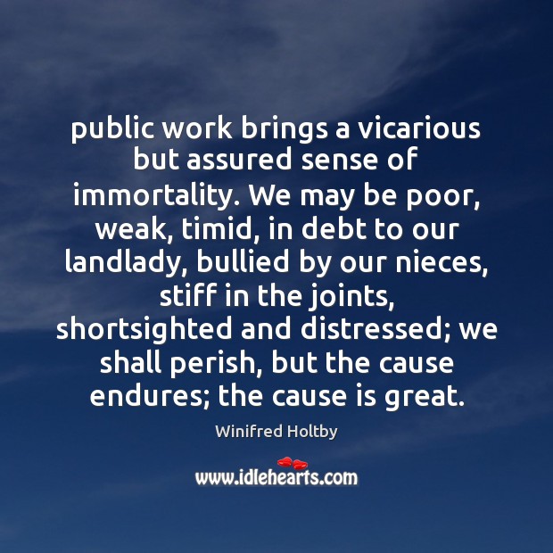 Public work brings a vicarious but assured sense of immortality. We may Winifred Holtby Picture Quote
