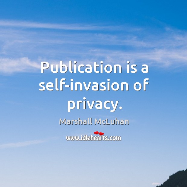 Publication is a self-invasion of privacy. Marshall McLuhan Picture Quote