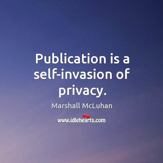 Publication is a self-invasion of privacy. Image