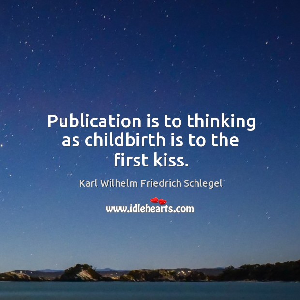 Publication is to thinking as childbirth is to the first kiss. Image