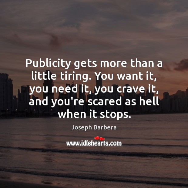 Publicity gets more than a little tiring. You want it, you need Joseph Barbera Picture Quote