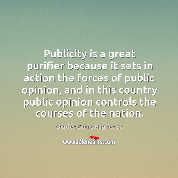 Publicity is a great purifier because it sets in action the forces of public opinion Charles Evans Hughes Sr. Picture Quote