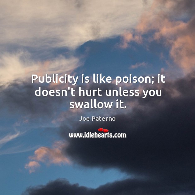 Publicity is like poison; it doesn’t hurt unless you swallow it. Joe Paterno Picture Quote