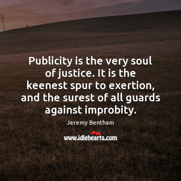 Publicity is the very soul of justice. It is the keenest spur Publicity Quotes Image