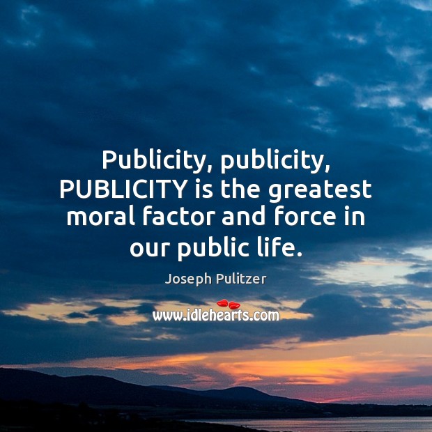 Publicity, publicity, PUBLICITY is the greatest moral factor and force in our public life. Joseph Pulitzer Picture Quote
