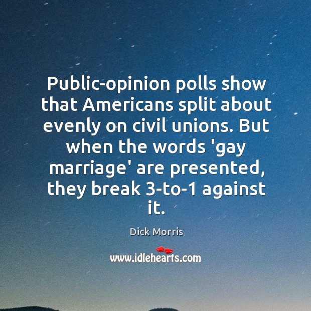 Public-opinion polls show that Americans split about evenly on civil unions. But Dick Morris Picture Quote