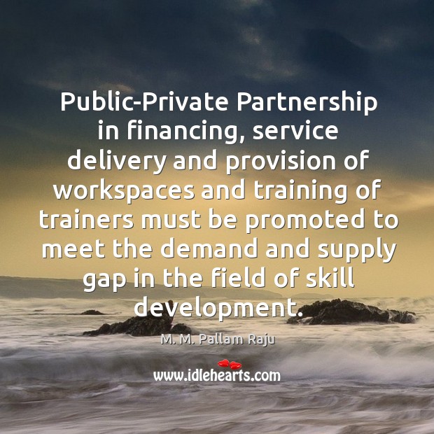 Public-Private Partnership in financing, service delivery and provision of workspaces and training M. M. Pallam Raju Picture Quote
