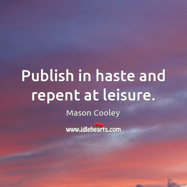 Publish in haste and repent at leisure. Image