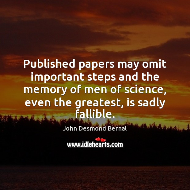 Published papers may omit important steps and the memory of men of John Desmond Bernal Picture Quote
