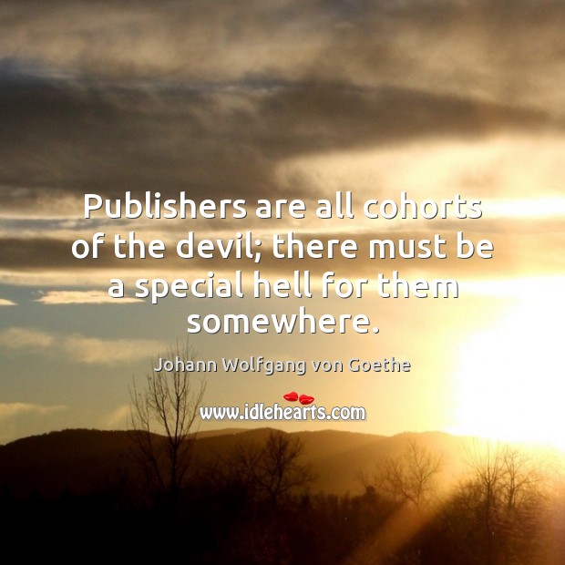 Publishers are all cohorts of the devil; there must be a special hell for them somewhere. Johann Wolfgang von Goethe Picture Quote