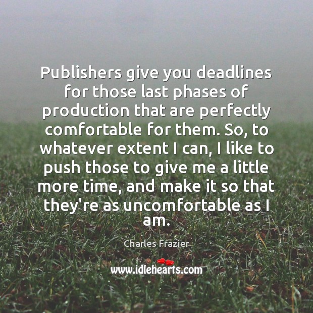 Publishers give you deadlines for those last phases of production that are Charles Frazier Picture Quote