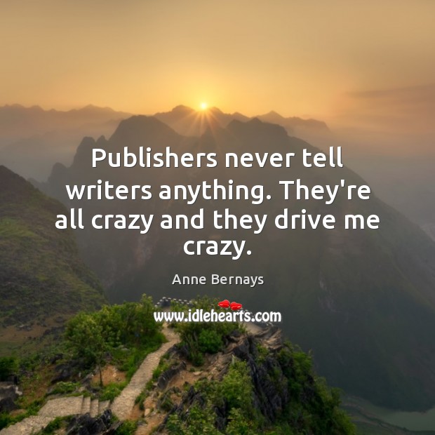 Publishers never tell writers anything. They’re all crazy and they drive me crazy. Image