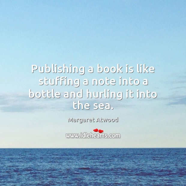 Publishing a book is like stuffing a note into a bottle and hurling it into the sea. 