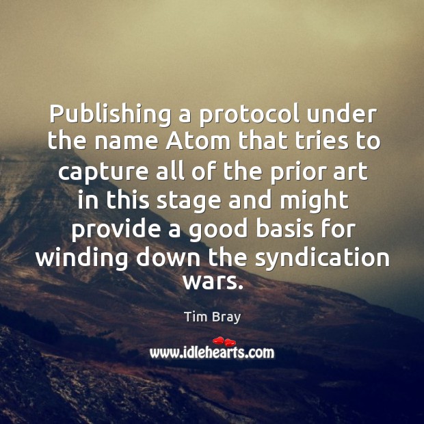 Publishing a protocol under the name atom that tries to capture all of the prior art in Tim Bray Picture Quote
