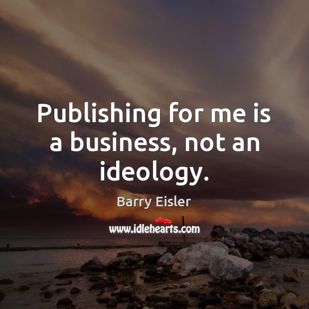 Publishing for me is a business, not an ideology. Barry Eisler Picture Quote