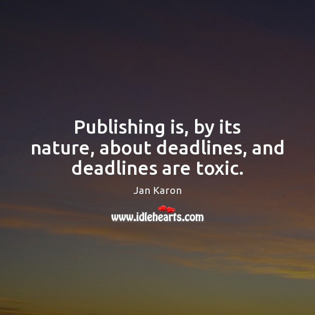 Publishing is, by its nature, about deadlines, and deadlines are toxic. Jan Karon Picture Quote