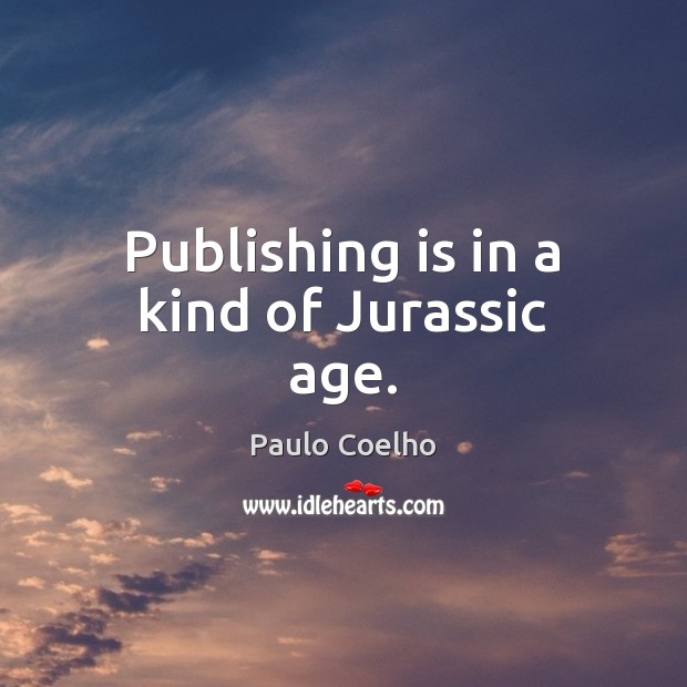Publishing is in a kind of Jurassic age. Paulo Coelho Picture Quote