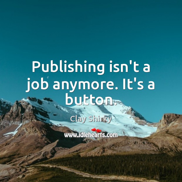 Publishing isn’t a job anymore. It’s a button. Image