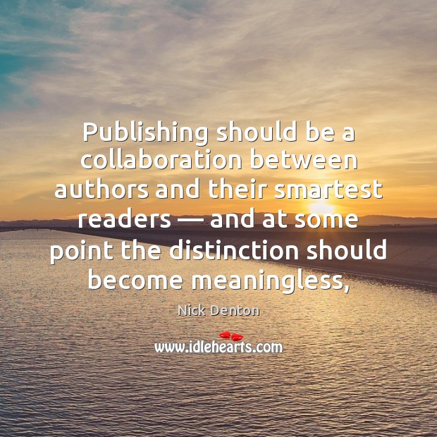 Publishing should be a collaboration between authors and their smartest readers — and Nick Denton Picture Quote