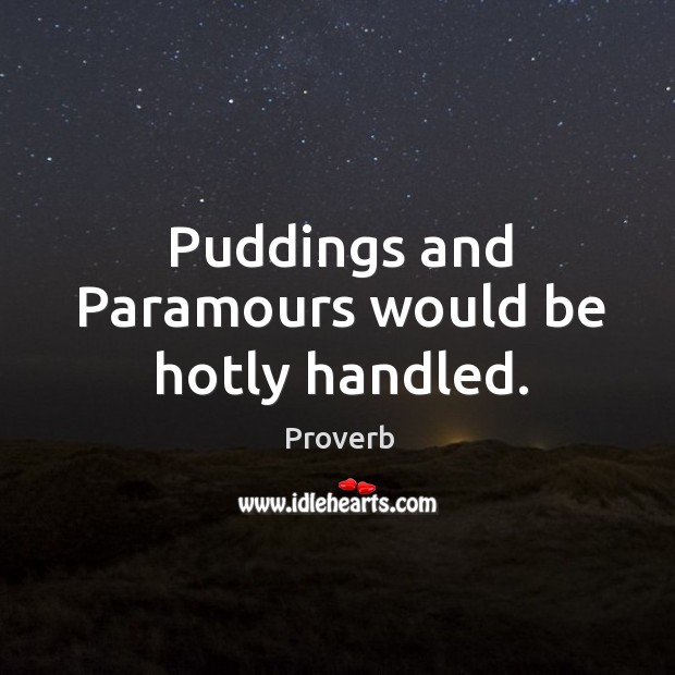Puddings and paramours would be hotly handled. Image