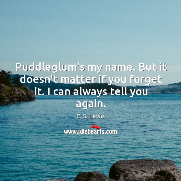 Puddleglum’s my name. But it doesn’t matter if you forget it. I can always tell you again. C. S. Lewis Picture Quote