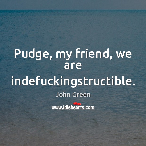 Pudge, my friend, we are indefuckingstructible. John Green Picture Quote