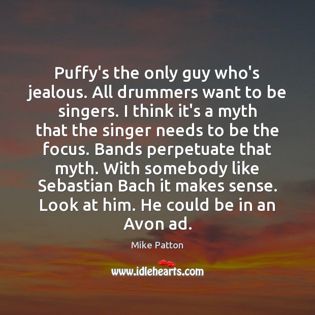 Puffy’s the only guy who’s jealous. All drummers want to be singers. Mike Patton Picture Quote