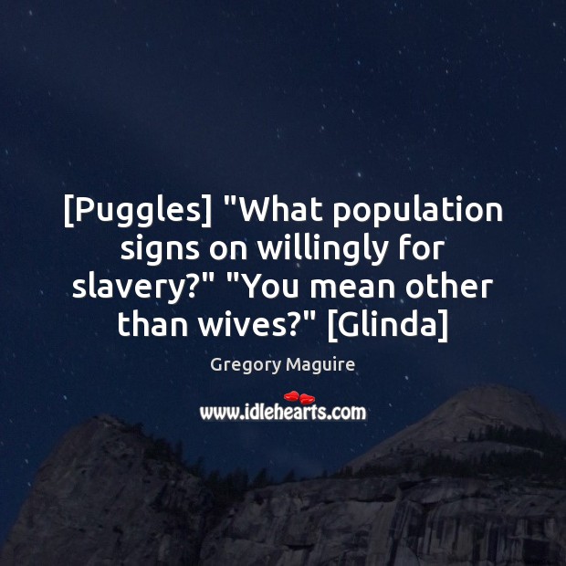 [Puggles] “What population signs on willingly for slavery?” “You mean other than Gregory Maguire Picture Quote