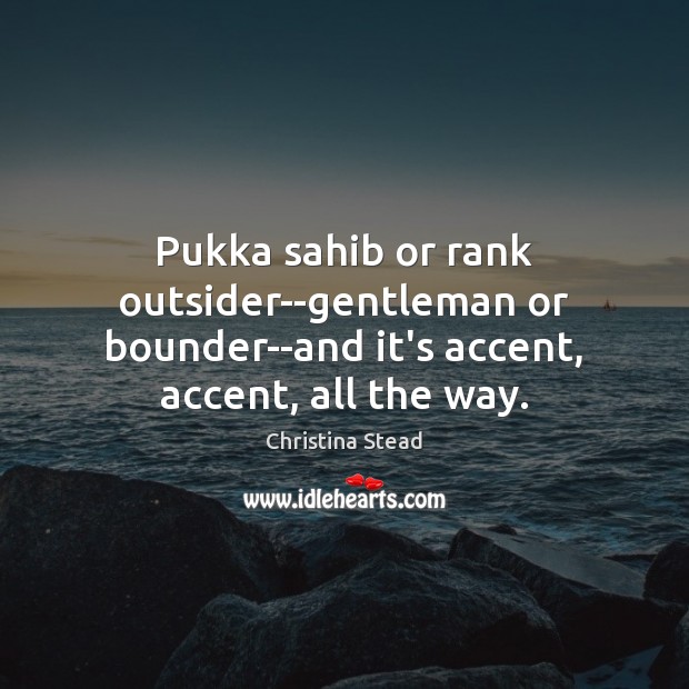 Pukka sahib or rank outsider–gentleman or bounder–and it’s accent, accent, all the way. 